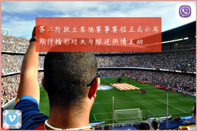 第二阶段主客场赛事赛程正式公布期待精彩对决与球迷热情互动