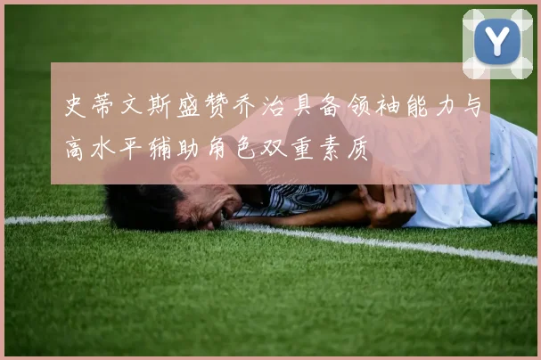 史蒂文斯盛赞乔治具备领袖能力与高水平辅助角色双重素质