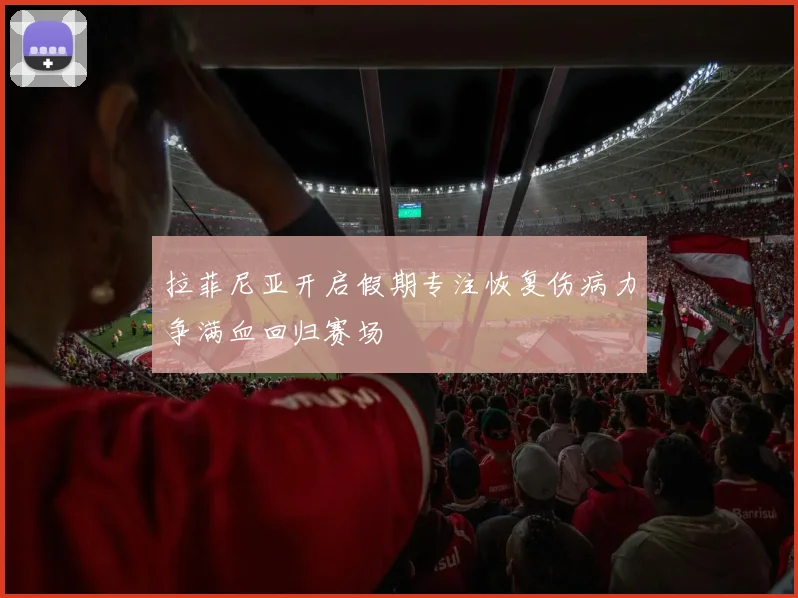 拉菲尼亚开启假期专注恢复伤病力争满血回归赛场