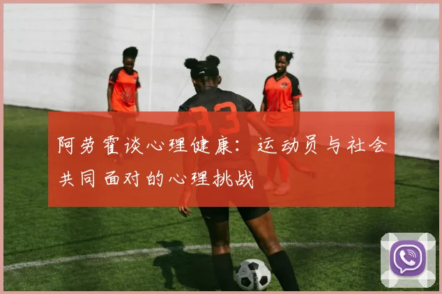 阿劳霍谈心理健康：运动员与社会共同面对的心理挑战