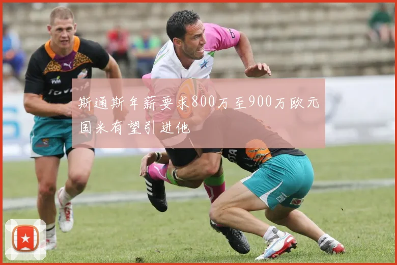斯通斯年薪要求800万至900万欧元国米有望引进他