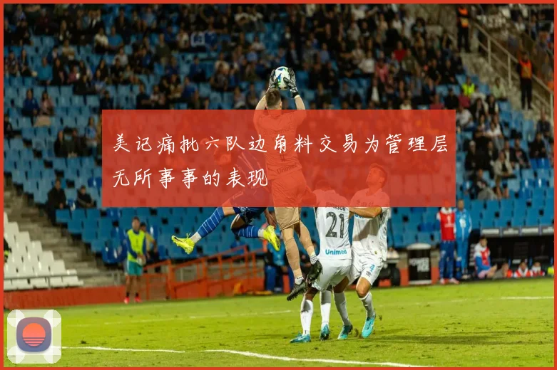 美记痛批六队边角料交易为管理层无所事事的表现