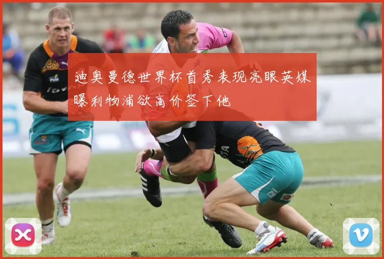 迪奥曼德世界杯首秀表现亮眼英媒曝利物浦欲高价签下他
